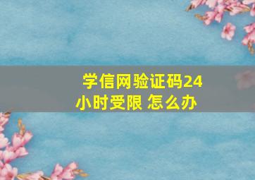 学信网验证码24小时受限 怎么办